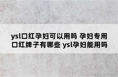 ysl口红孕妇可以用吗 孕妇专用口红牌子有哪些 ysl孕妇能用吗